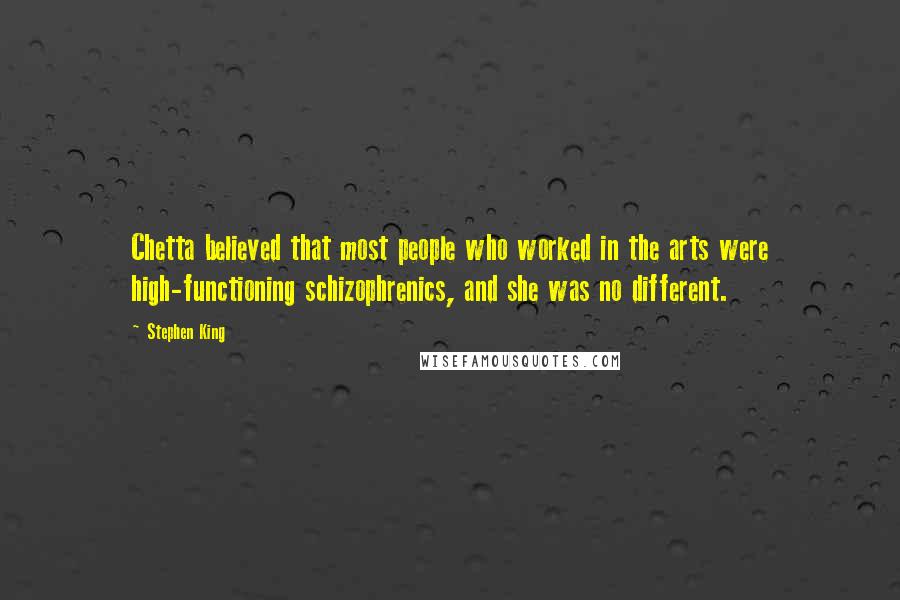 Stephen King Quotes: Chetta believed that most people who worked in the arts were high-functioning schizophrenics, and she was no different.