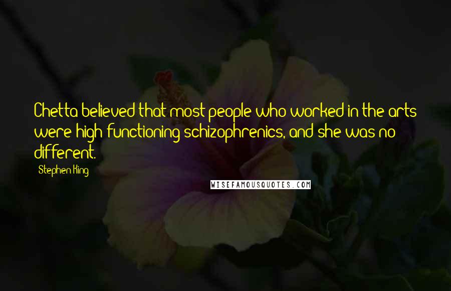 Stephen King Quotes: Chetta believed that most people who worked in the arts were high-functioning schizophrenics, and she was no different.
