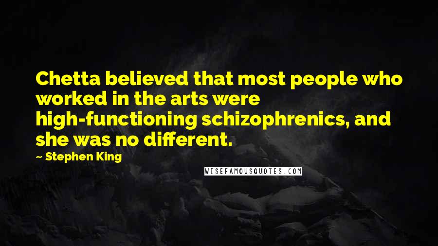 Stephen King Quotes: Chetta believed that most people who worked in the arts were high-functioning schizophrenics, and she was no different.