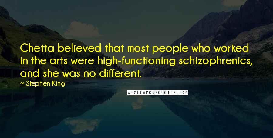 Stephen King Quotes: Chetta believed that most people who worked in the arts were high-functioning schizophrenics, and she was no different.