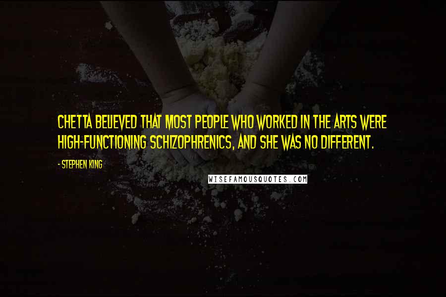 Stephen King Quotes: Chetta believed that most people who worked in the arts were high-functioning schizophrenics, and she was no different.
