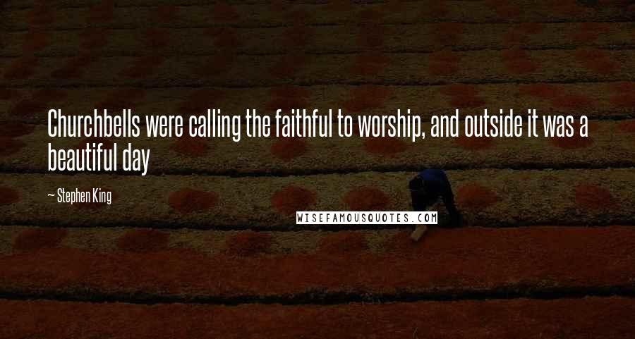 Stephen King Quotes: Churchbells were calling the faithful to worship, and outside it was a beautiful day