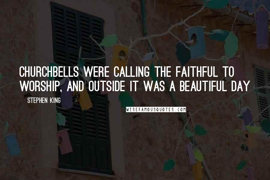 Stephen King Quotes: Churchbells were calling the faithful to worship, and outside it was a beautiful day