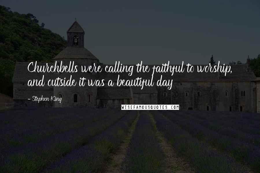 Stephen King Quotes: Churchbells were calling the faithful to worship, and outside it was a beautiful day