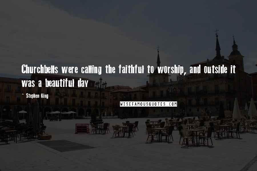 Stephen King Quotes: Churchbells were calling the faithful to worship, and outside it was a beautiful day