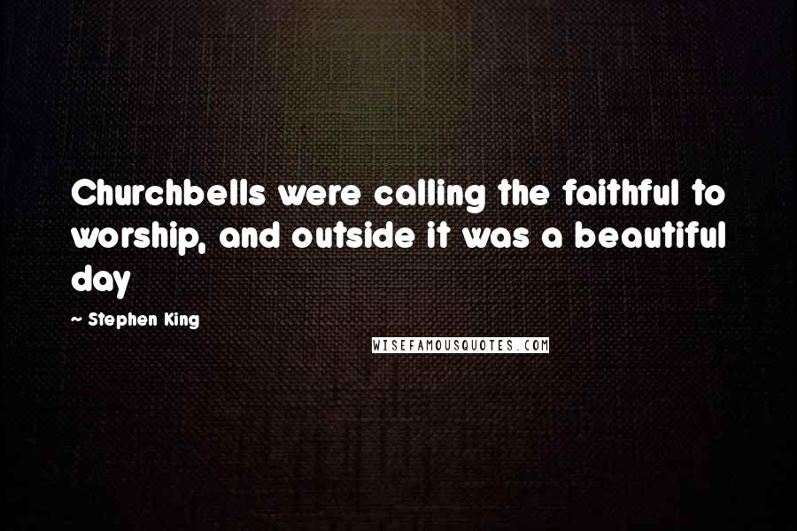 Stephen King Quotes: Churchbells were calling the faithful to worship, and outside it was a beautiful day