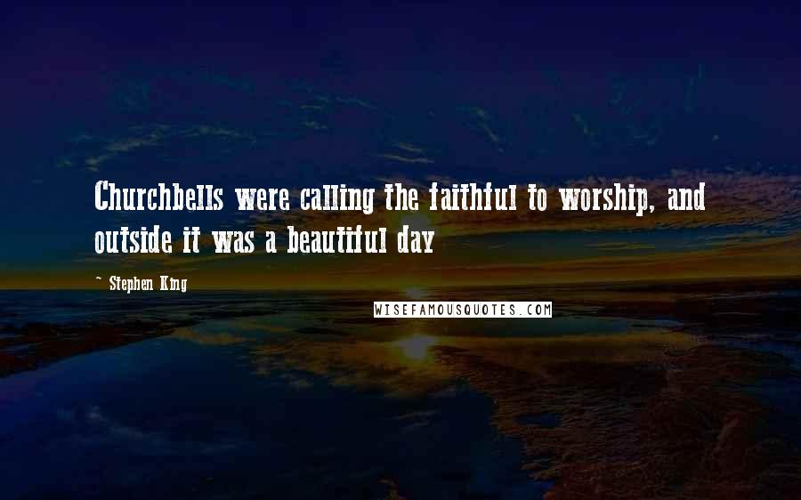 Stephen King Quotes: Churchbells were calling the faithful to worship, and outside it was a beautiful day