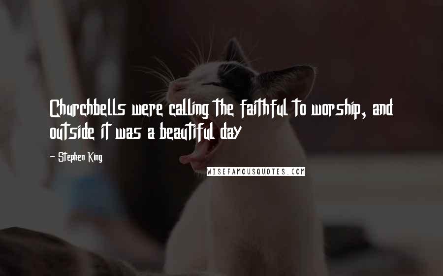 Stephen King Quotes: Churchbells were calling the faithful to worship, and outside it was a beautiful day