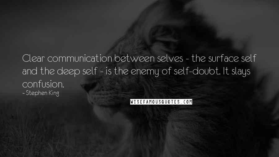 Stephen King Quotes: Clear communication between selves - the surface self and the deep self - is the enemy of self-doubt. It slays confusion.