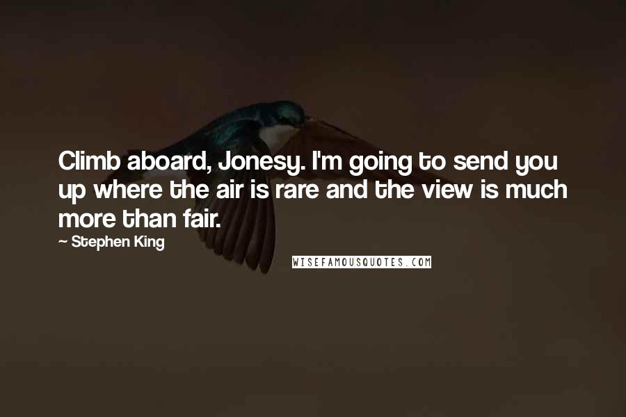 Stephen King Quotes: Climb aboard, Jonesy. I'm going to send you up where the air is rare and the view is much more than fair.