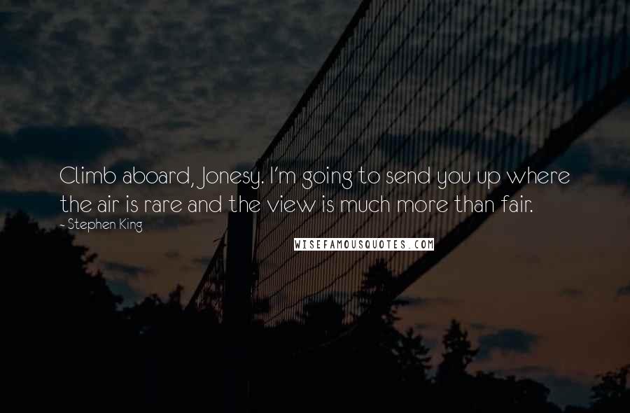 Stephen King Quotes: Climb aboard, Jonesy. I'm going to send you up where the air is rare and the view is much more than fair.