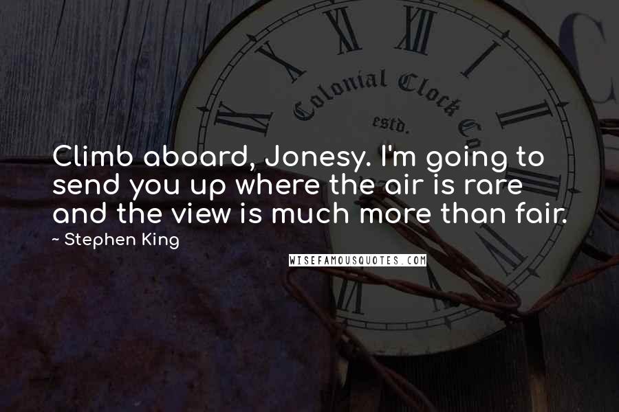 Stephen King Quotes: Climb aboard, Jonesy. I'm going to send you up where the air is rare and the view is much more than fair.