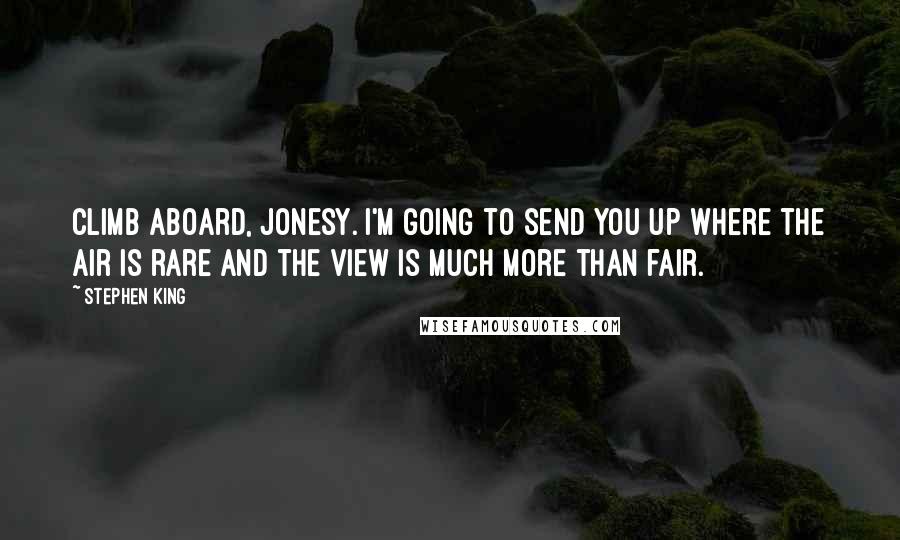 Stephen King Quotes: Climb aboard, Jonesy. I'm going to send you up where the air is rare and the view is much more than fair.