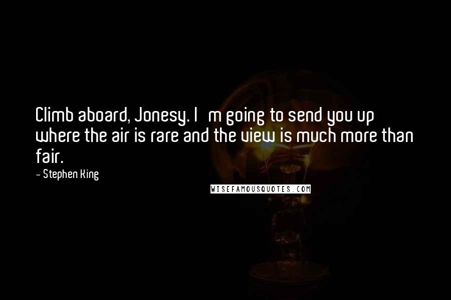 Stephen King Quotes: Climb aboard, Jonesy. I'm going to send you up where the air is rare and the view is much more than fair.