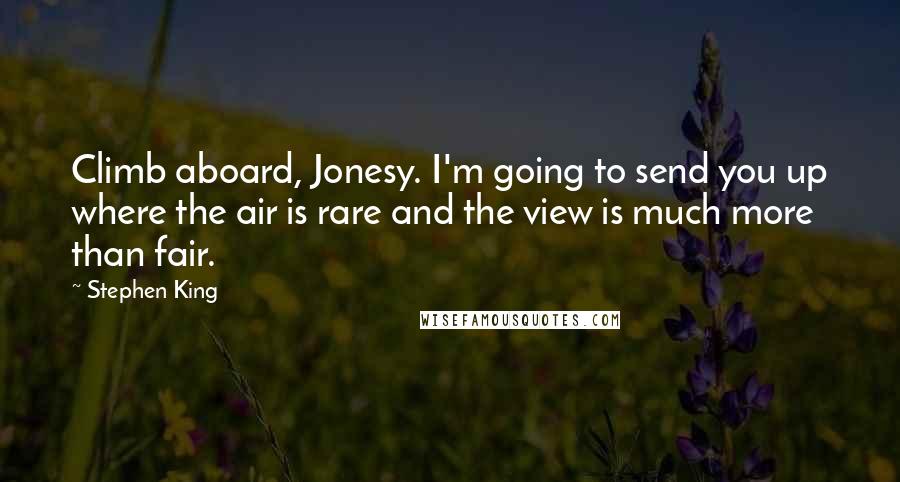 Stephen King Quotes: Climb aboard, Jonesy. I'm going to send you up where the air is rare and the view is much more than fair.