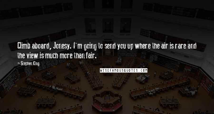 Stephen King Quotes: Climb aboard, Jonesy. I'm going to send you up where the air is rare and the view is much more than fair.