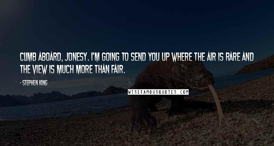 Stephen King Quotes: Climb aboard, Jonesy. I'm going to send you up where the air is rare and the view is much more than fair.