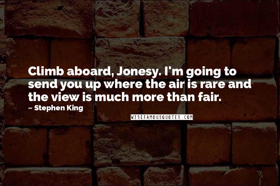 Stephen King Quotes: Climb aboard, Jonesy. I'm going to send you up where the air is rare and the view is much more than fair.