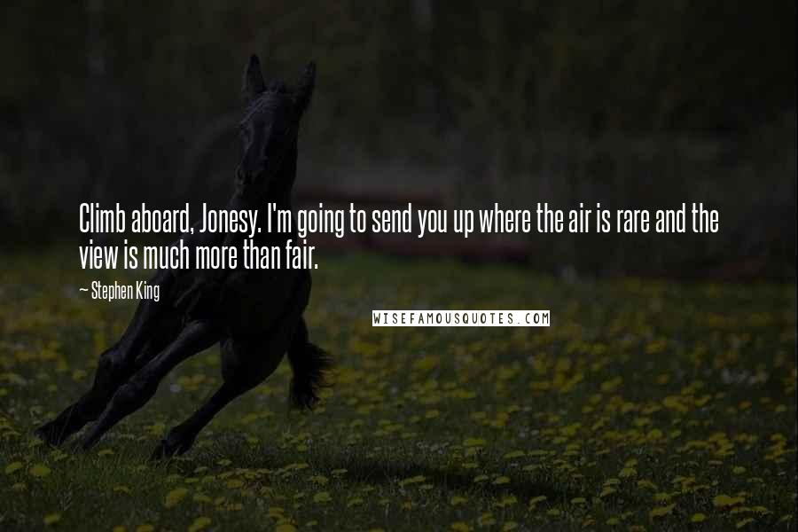 Stephen King Quotes: Climb aboard, Jonesy. I'm going to send you up where the air is rare and the view is much more than fair.