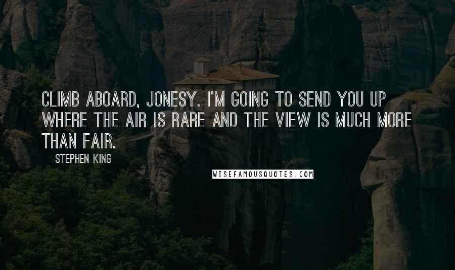 Stephen King Quotes: Climb aboard, Jonesy. I'm going to send you up where the air is rare and the view is much more than fair.