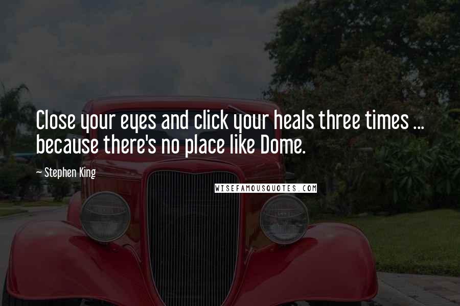 Stephen King Quotes: Close your eyes and click your heals three times ... because there's no place like Dome.