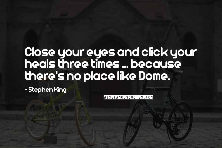 Stephen King Quotes: Close your eyes and click your heals three times ... because there's no place like Dome.