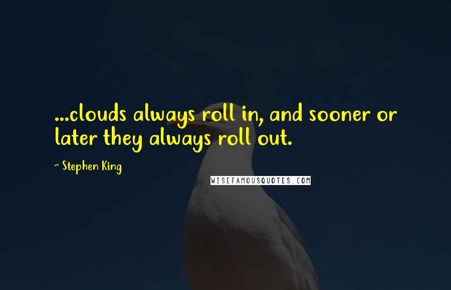 Stephen King Quotes: ...clouds always roll in, and sooner or later they always roll out.