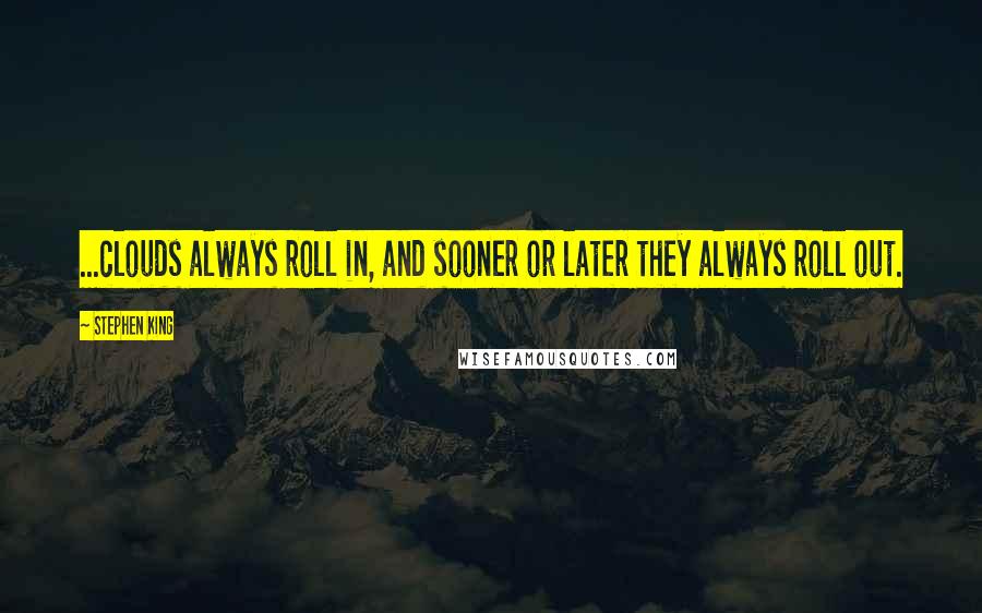 Stephen King Quotes: ...clouds always roll in, and sooner or later they always roll out.