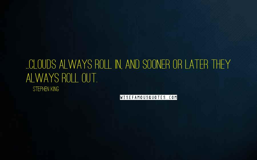 Stephen King Quotes: ...clouds always roll in, and sooner or later they always roll out.