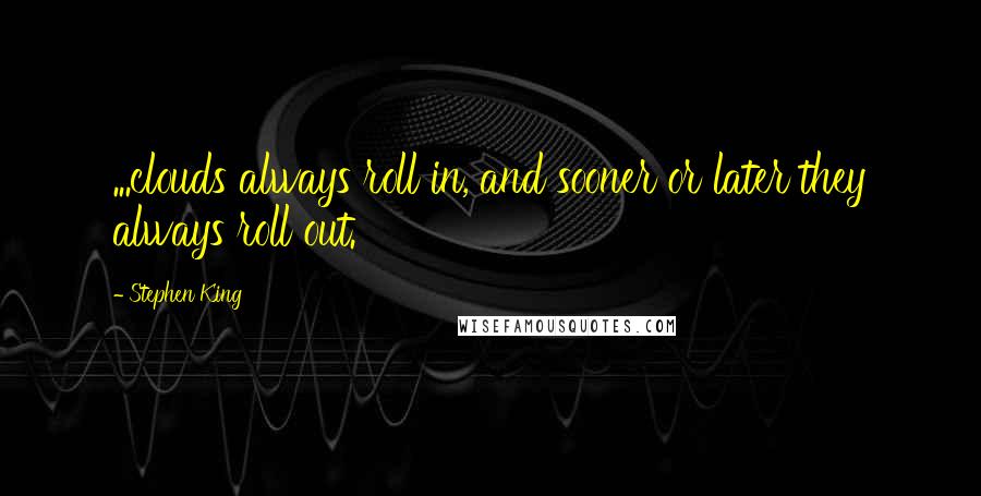 Stephen King Quotes: ...clouds always roll in, and sooner or later they always roll out.