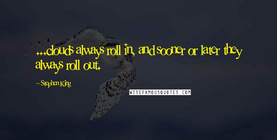 Stephen King Quotes: ...clouds always roll in, and sooner or later they always roll out.