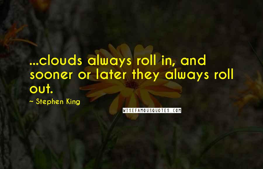 Stephen King Quotes: ...clouds always roll in, and sooner or later they always roll out.
