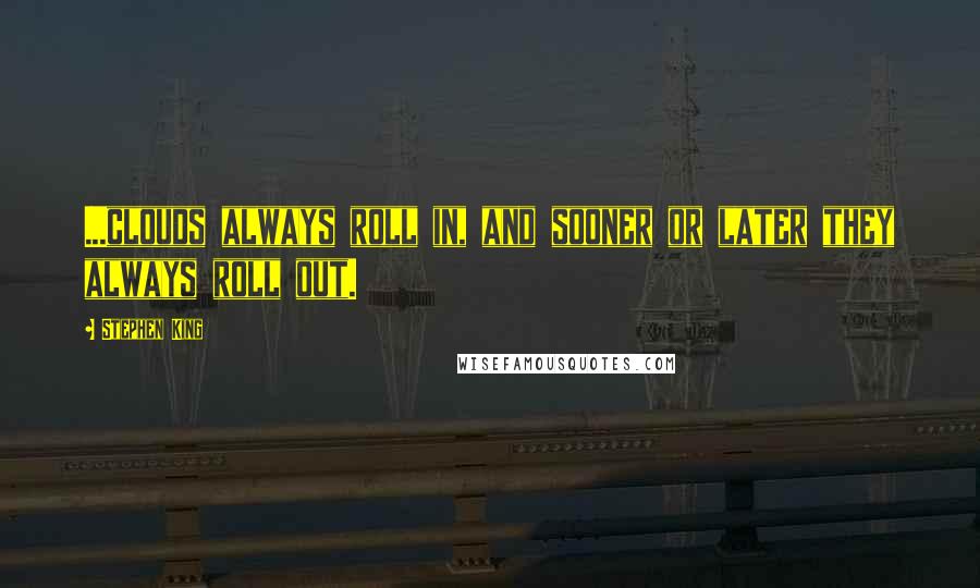 Stephen King Quotes: ...clouds always roll in, and sooner or later they always roll out.