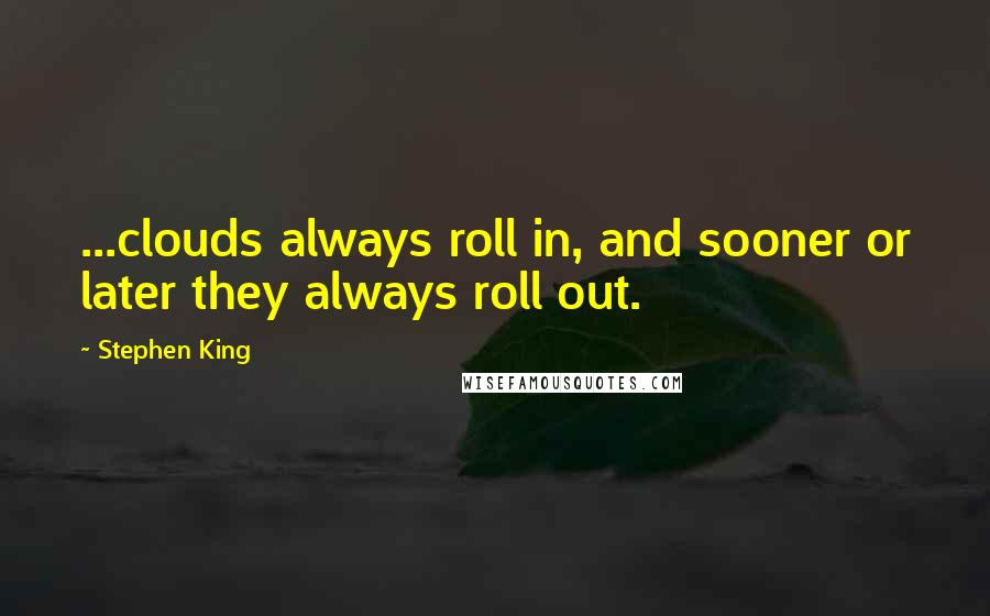 Stephen King Quotes: ...clouds always roll in, and sooner or later they always roll out.