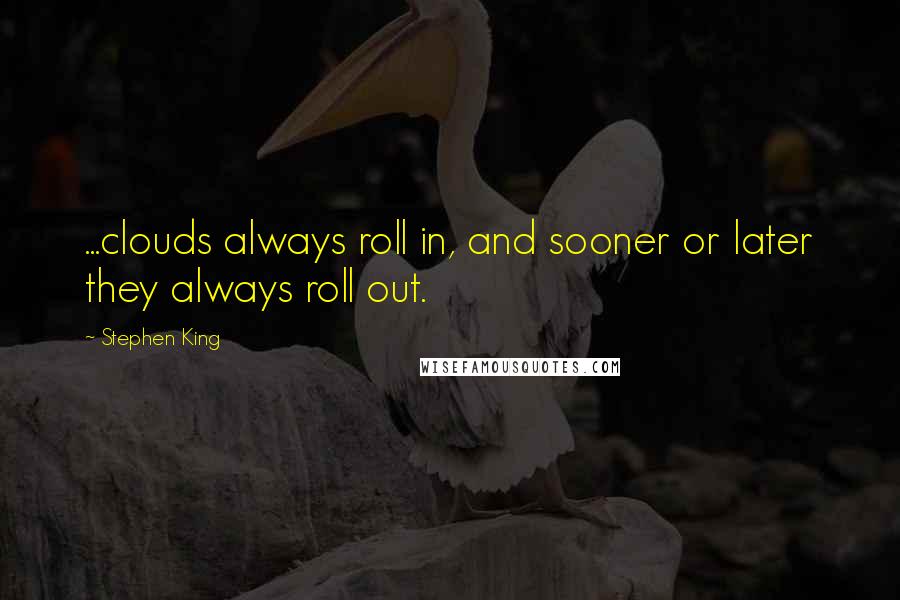 Stephen King Quotes: ...clouds always roll in, and sooner or later they always roll out.