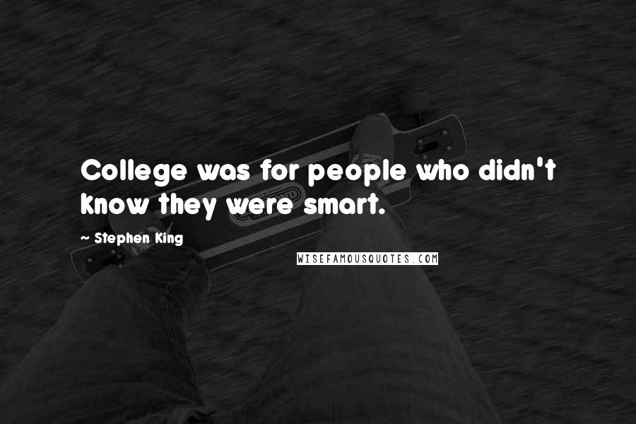 Stephen King Quotes: College was for people who didn't know they were smart.