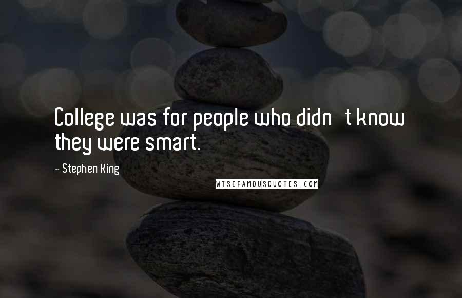 Stephen King Quotes: College was for people who didn't know they were smart.