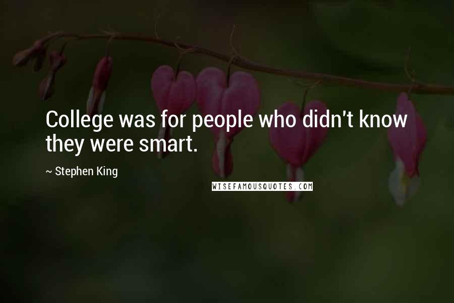 Stephen King Quotes: College was for people who didn't know they were smart.