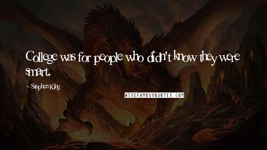 Stephen King Quotes: College was for people who didn't know they were smart.