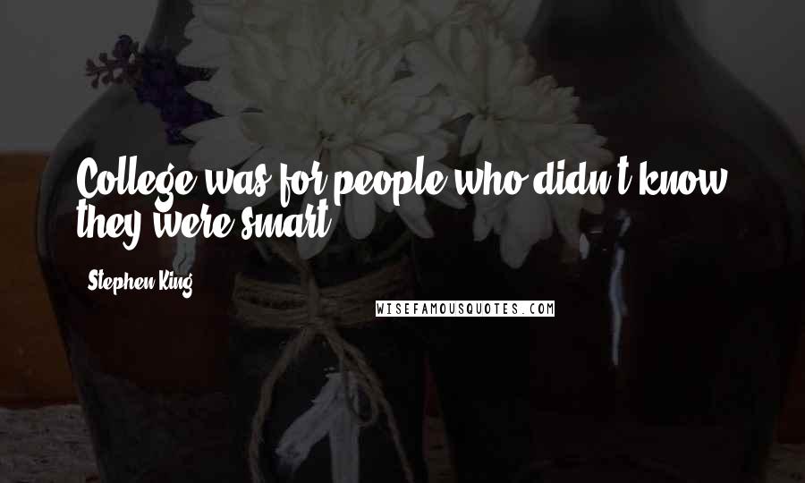 Stephen King Quotes: College was for people who didn't know they were smart.