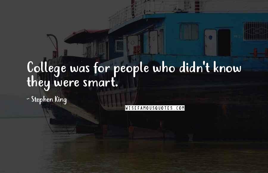 Stephen King Quotes: College was for people who didn't know they were smart.