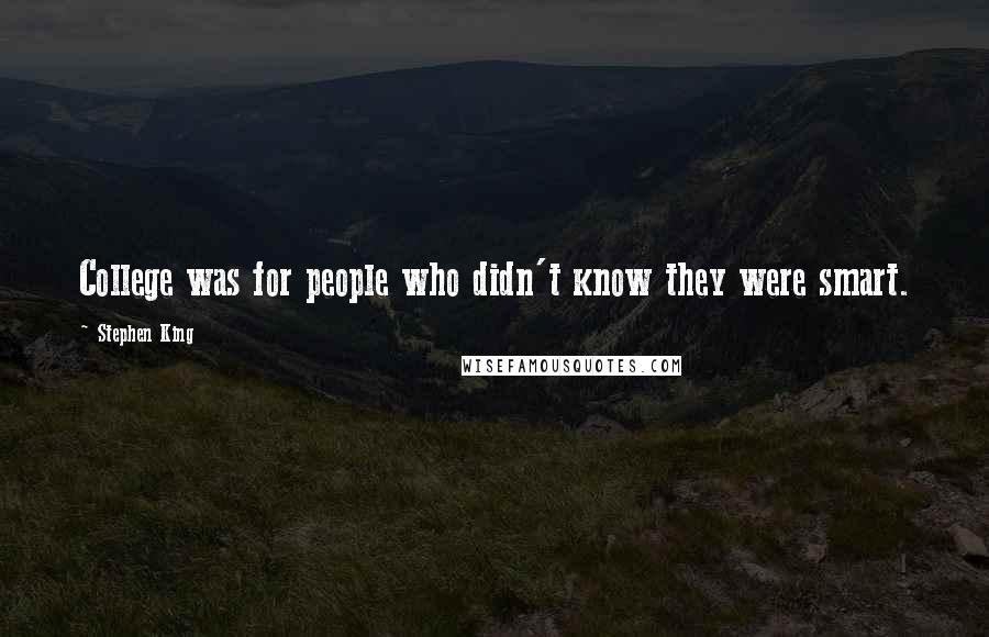 Stephen King Quotes: College was for people who didn't know they were smart.