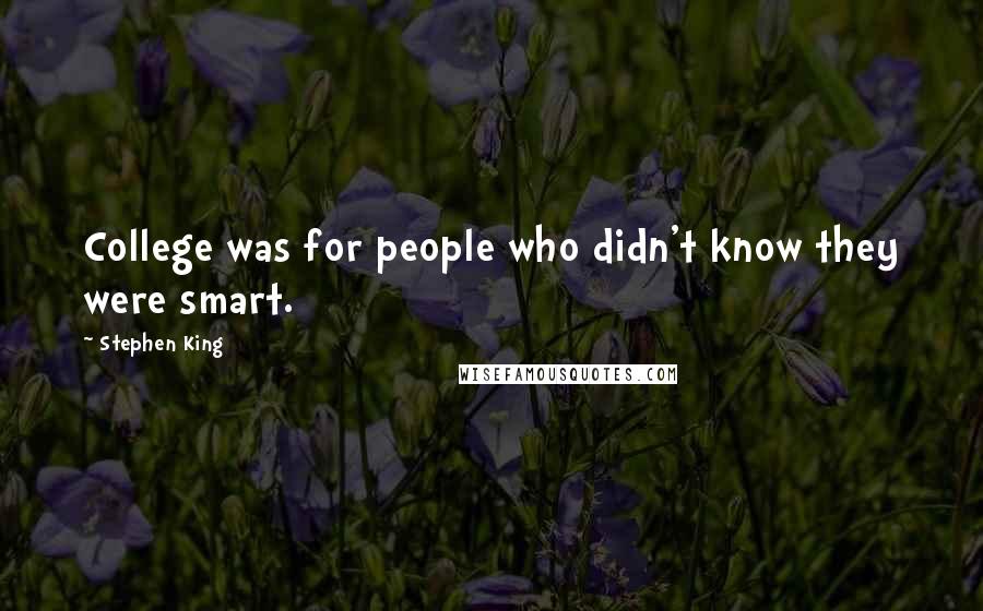 Stephen King Quotes: College was for people who didn't know they were smart.