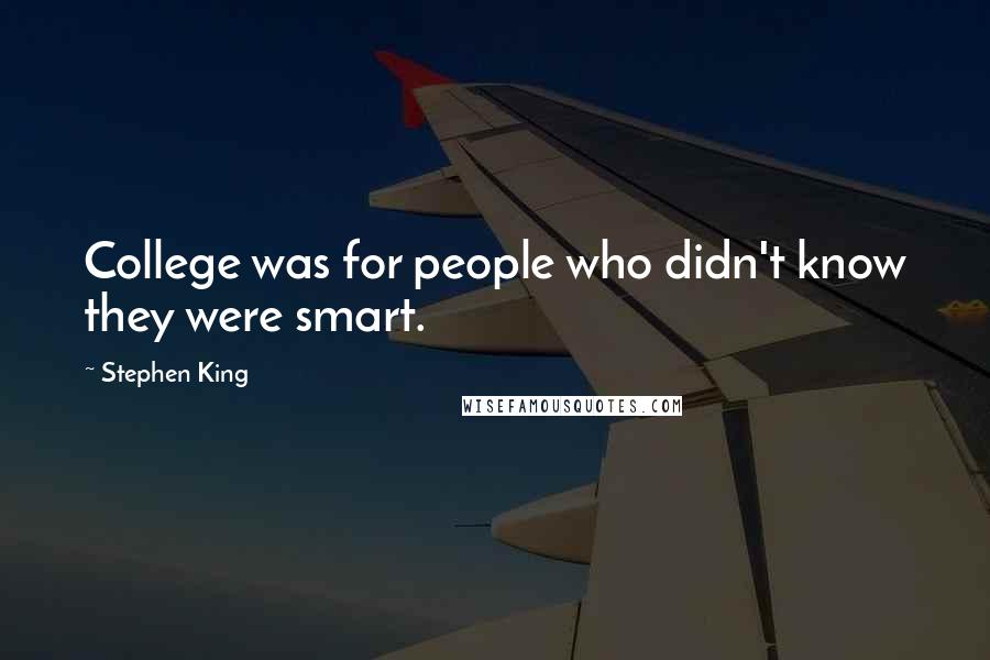 Stephen King Quotes: College was for people who didn't know they were smart.