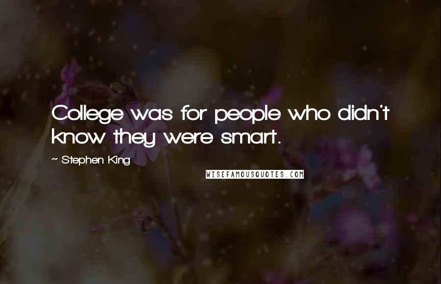 Stephen King Quotes: College was for people who didn't know they were smart.