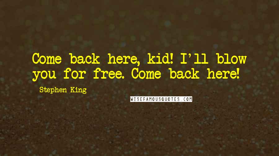 Stephen King Quotes: Come back here, kid! I'll blow you for free. Come back here!