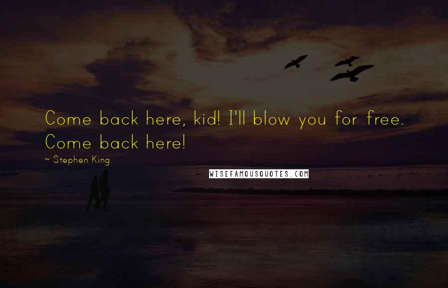 Stephen King Quotes: Come back here, kid! I'll blow you for free. Come back here!