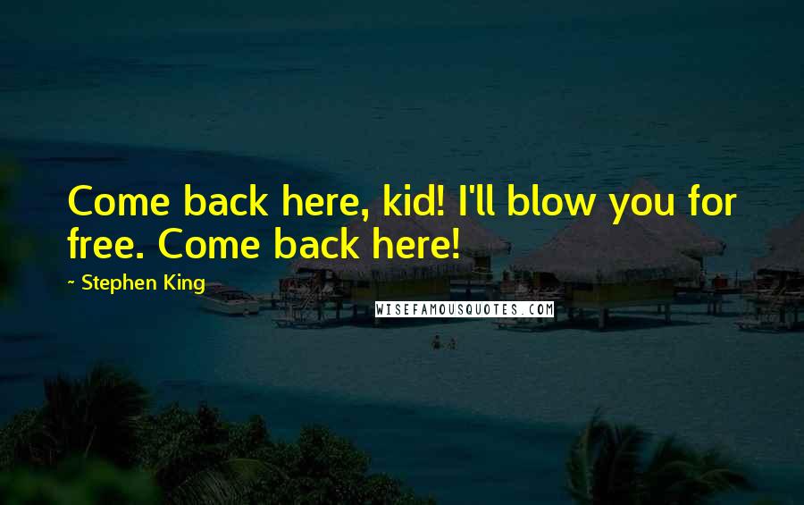 Stephen King Quotes: Come back here, kid! I'll blow you for free. Come back here!