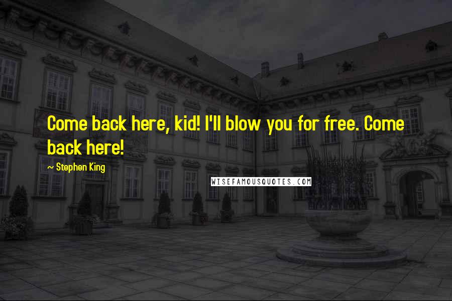 Stephen King Quotes: Come back here, kid! I'll blow you for free. Come back here!