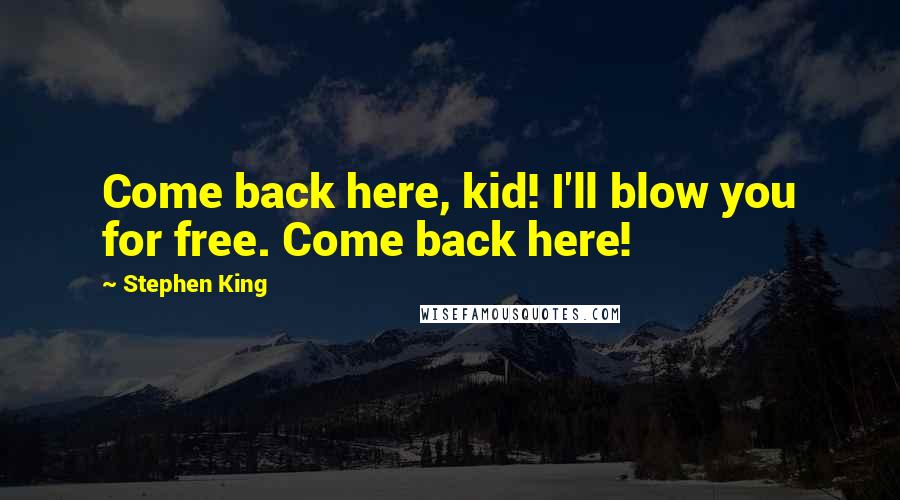 Stephen King Quotes: Come back here, kid! I'll blow you for free. Come back here!